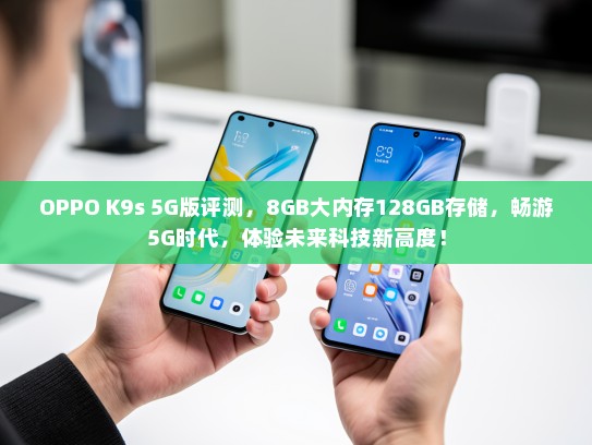 OPPO K9s 5G版评测，8GB大内存128GB存储，畅游5G时代，体验未来科技新高度！
