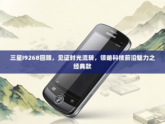 三星I9268回顾，见证时光流转，领略科技前沿魅力之经典款