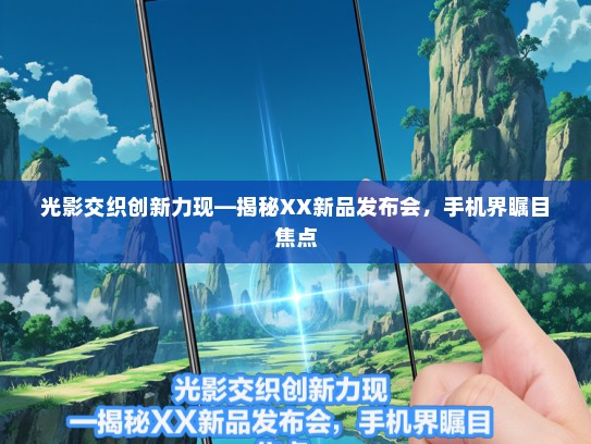 光影交织创新力现—揭秘XX新品发布会，手机界瞩目焦点