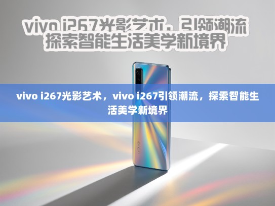 vivo i267光影艺术，vivo i267引领潮流，探索智能生活美学新境界