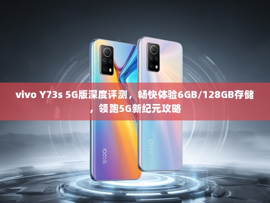 vivo Y73s 5G版深度评测，畅快体验6GB/128GB存储，领跑5G新纪元攻略