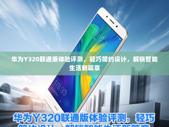华为Y320联通版体验评测，轻巧简约设计，解锁智能生活新篇章