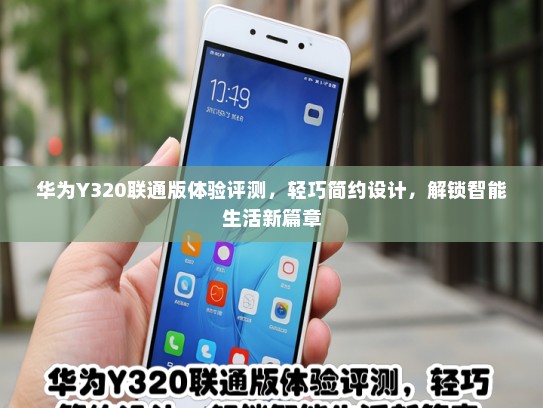 华为Y320联通版体验评测，轻巧简约设计，解锁智能生活新篇章