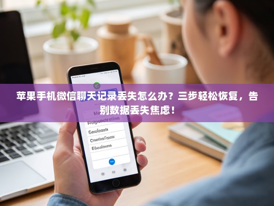 苹果手机微信聊天记录丢失怎么办？三步轻松恢复，告别数据丢失焦虑！