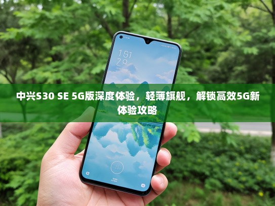 中兴S30 SE 5G版深度体验，轻薄旗舰，解锁高效5G新体验攻略