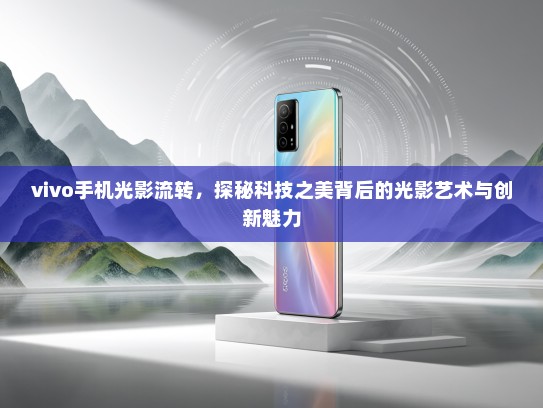 vivo手机光影流转，探秘科技之美背后的光影艺术与创新魅力