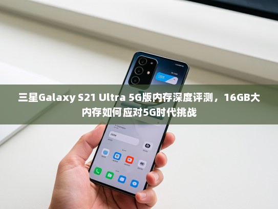 三星Galaxy S21 Ultra 5G版内存深度评测，16GB大内存如何应对5G时代挑战