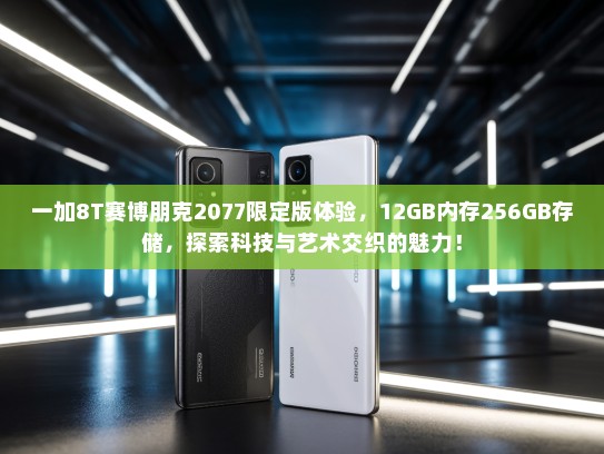 一加8T赛博朋克2077限定版体验，12GB内存256GB存储，探索科技与艺术交织的魅力！