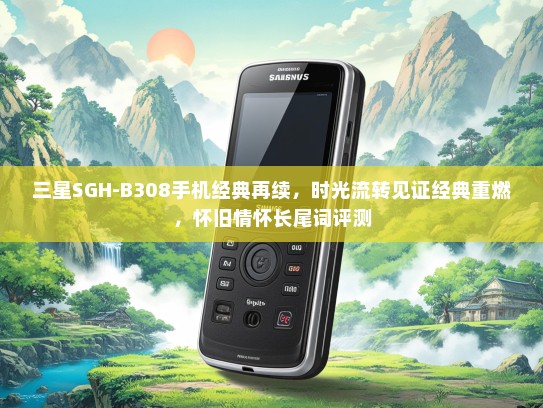 三星SGH-B308手机经典再续，时光流转见证经典重燃，怀旧情怀长尾词评测