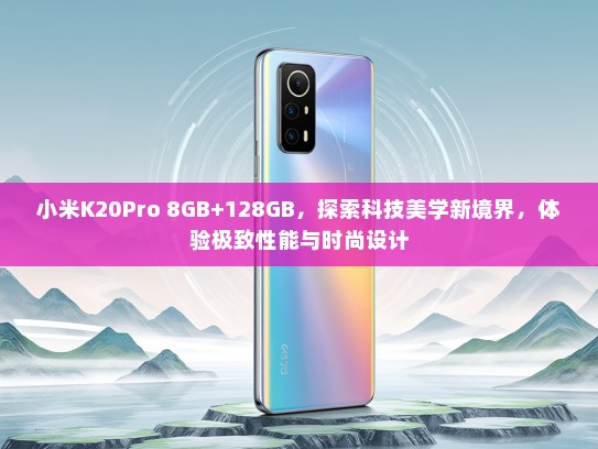 小米K20Pro 8GB+128GB，探索科技美学新境界，体验极致性能与时尚设计