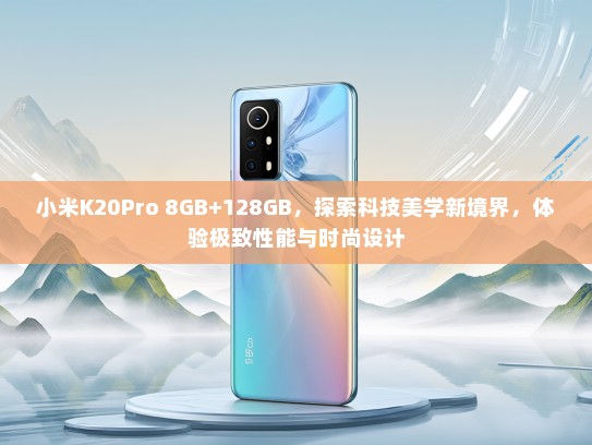 小米K20Pro 8GB+128GB，探索科技美学新境界，体验极致性能与时尚设计