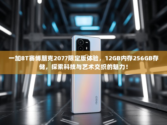 一加8T赛博朋克2077限定版体验，12GB内存256GB存储，探索科技与艺术交织的魅力！