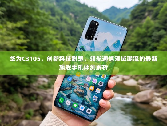 华为C3105，创新科技翘楚，领航通信领域潮流的最新旗舰手机评测解析