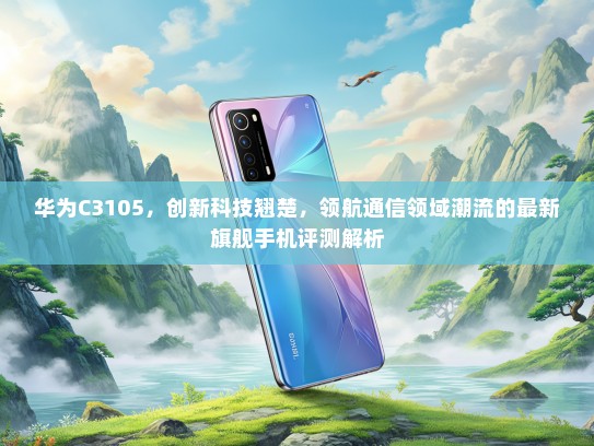 华为C3105，创新科技翘楚，领航通信领域潮流的最新旗舰手机评测解析