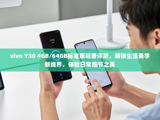vivo Y30 4GB/64GB标准版轻奢评测，解锁生活美学新境界，体验日常细节之美