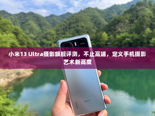 小米13 Ultra摄影旗舰评测，不止高端，定义手机摄影艺术新高度