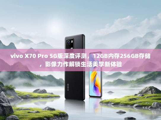 vivo X70 Pro 5G版深度评测，12GB内存256GB存储，影像力作解锁生活美学新体验