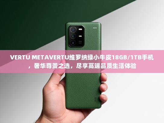 VERTU METKTVERTU维罗纳绿小牛皮18GB/1TB手机，奢华尊贵之选，尽享高端品质生活体验