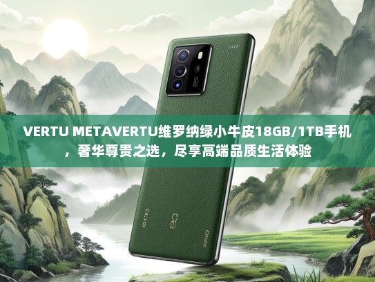 VERTU METKTVERTU维罗纳绿小牛皮18GB/1TB手机，奢华尊贵之选，尽享高端品质生活体验
