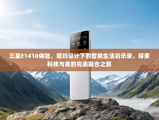 三星E1410体验，简约设计下的智能生活启示录，探索科技与美的完美融合之旅