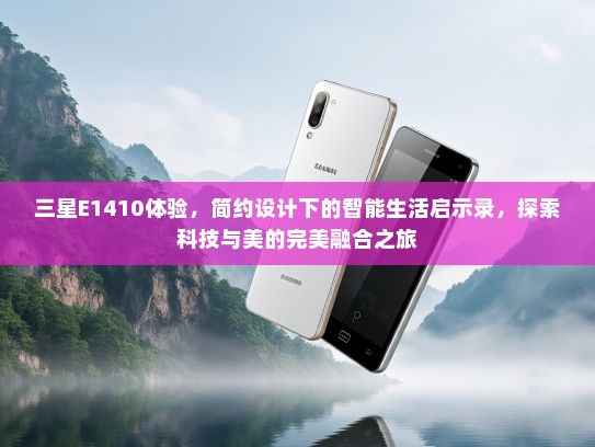 三星E1410体验，简约设计下的智能生活启示录，探索科技与美的完美融合之旅
