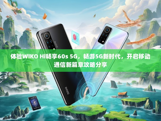 体验WIKO Hi畅享60s 5G，畅游5G新时代，开启移动通信新篇章攻略分享