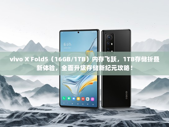 vivo X Fold5（16GB/1TB）内存飞跃，1TB存储折叠新体验，全面升级存储新纪元攻略！