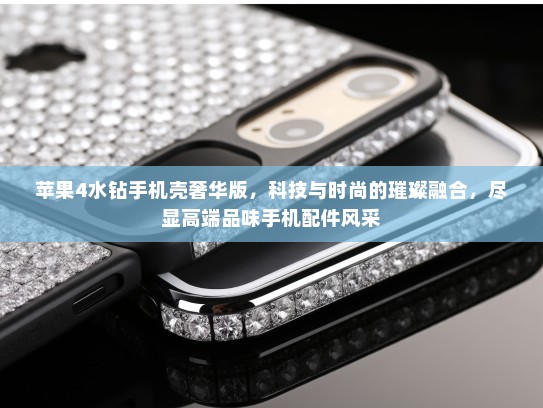 苹果4水钻手机壳奢华版，科技与时尚的璀璨融合，尽显高端品味手机配件风采