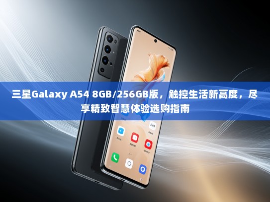 三星Galaxy A54 8GB/256GB版，触控生活新高度，尽享精致智慧体验选购指南