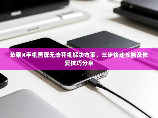 苹果X手机黑屏无法开机解决方案，三步快速诊断及修复技巧分享