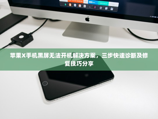 苹果X手机黑屏无法开机解决方案，三步快速诊断及修复技巧分享