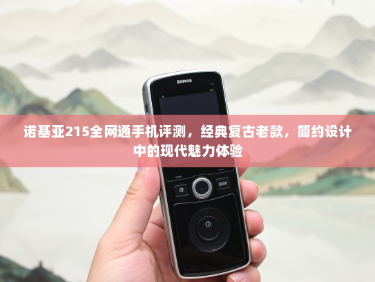 诺基亚215全网通手机评测，经典复古老款，简约设计中的现代魅力体验