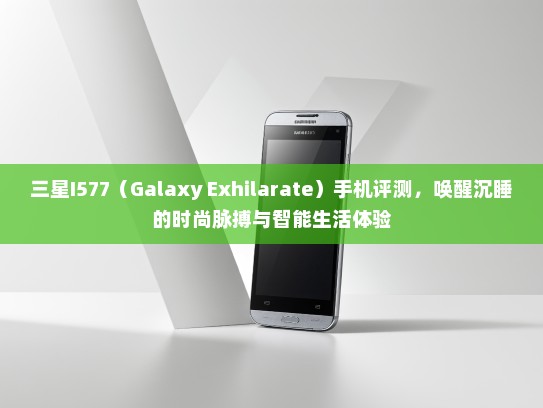三星I577（Galaxy Exhilarate）手机评测，唤醒沉#的时尚脉搏与智能生活体验