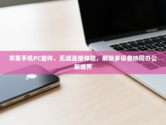 苹果手机PC套件，无缝连接体验，解锁多设备协同办公新境界