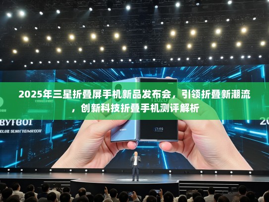 2025年三星折叠屏手机新品发布会，引领折叠新潮流，创新科技折叠手机测评解析
