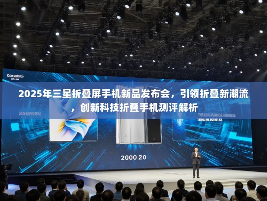 2025年三星折叠屏手机新品发布会，引领折叠新潮流，创新科技折叠手机测评解析
