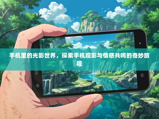 手机里的光影世界，探索手机观影与情感共鸣的奇妙旅程