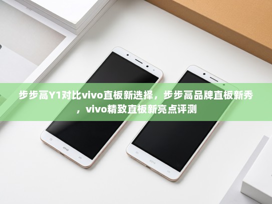 步步高Y1对比vivo直板新选择，步步高品牌直板新秀，vivo精致直板新亮点评测