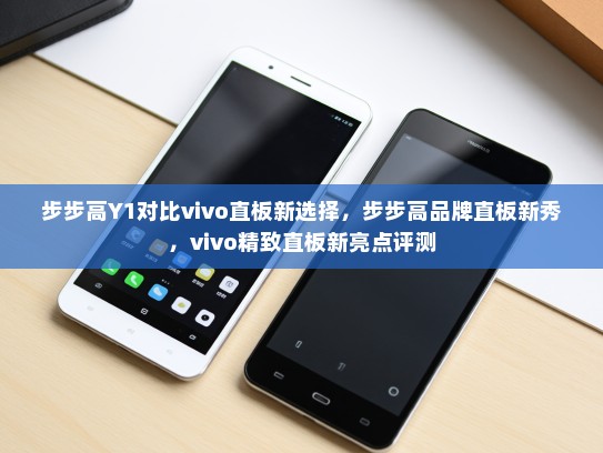 步步高Y1对比vivo直板新选择，步步高品牌直板新秀，vivo精致直板新亮点评测