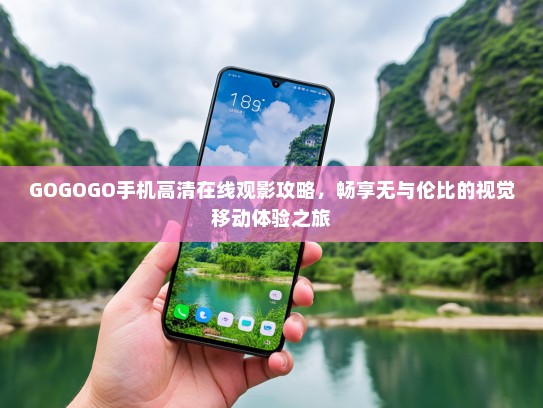 GOGOGO手机高清在线观影攻略，畅享无与伦比的视觉移动体验之旅