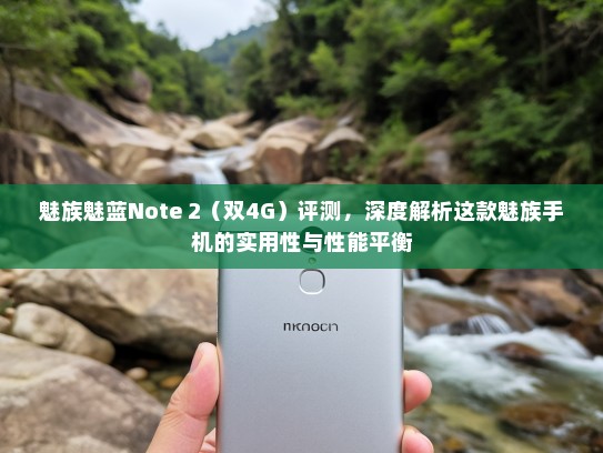 魅族魅蓝Note 2（双4G）评测，深度解析这款魅族手机的实用性与性能平衡