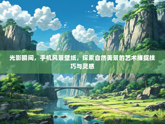 光影瞬间，手机风景壁纸，探索自然美景的艺术捕捉技巧与灵感
