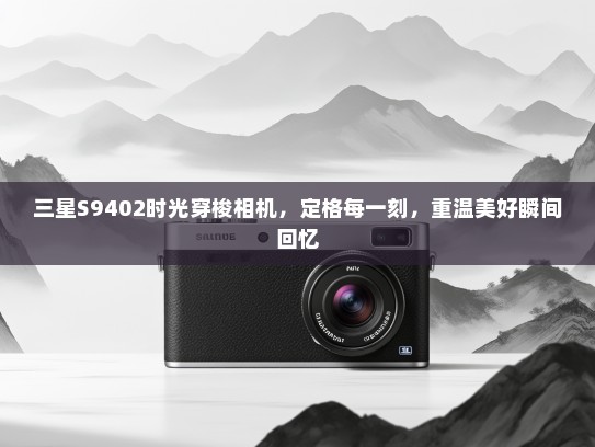 三星S9402时光穿梭相机，定格每一刻，重温美好瞬间回忆