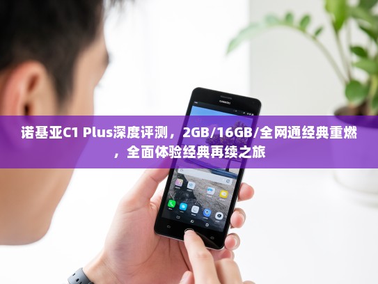 诺基亚C1 Plus深度评测，2GB/16GB/全网通经典重燃，全面体验经典再续之旅