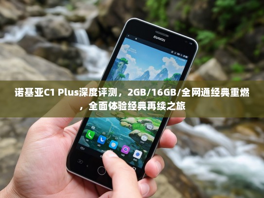 诺基亚C1 Plus深度评测，2GB/16GB/全网通经典重燃，全面体验经典再续之旅