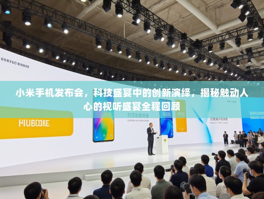 小米手机发布会，科技盛宴中的创新演绎，揭秘触动人心的视听盛宴全程回顾