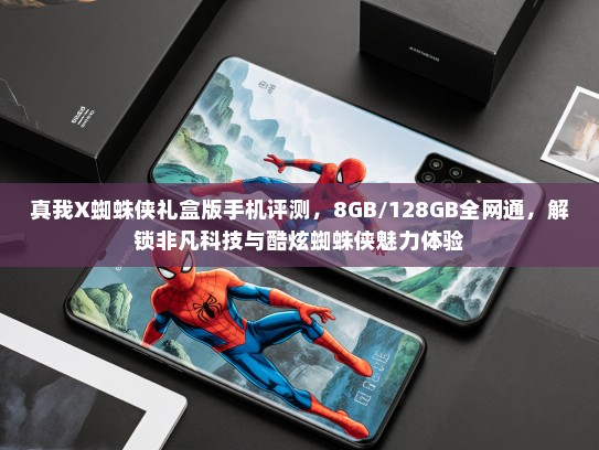 真我X蜘蛛侠礼盒版手机评测，8GB/128GB全网通，解锁非凡科技与酷炫蜘蛛侠魅力体验
