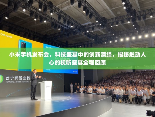 小米手机发布会，科技盛宴中的创新演绎，揭秘触动人心的视听盛宴全程回顾
