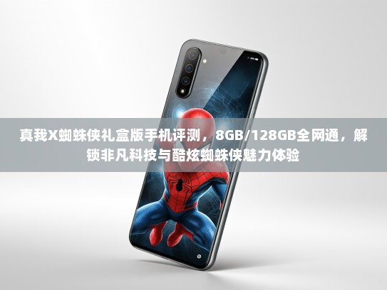 真我X蜘蛛侠礼盒版手机评测，8GB/128GB全网通，解锁非凡科技与酷炫蜘蛛侠魅力体验