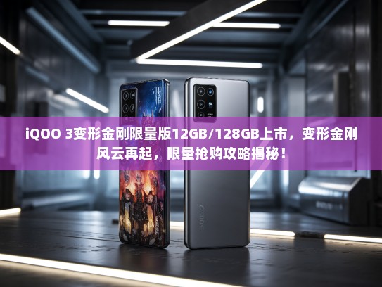 iQOO 3变形金刚限量版12GB/128GB上市，变形金刚风云再起，限量抢购攻略揭秘！